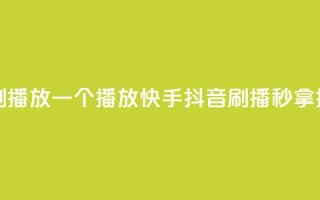 快手抖音刷播放500一1000个播放(快手抖音刷播，秒拿500-1000播放)