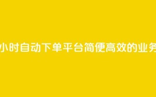 qq24小时业务自动下单平台 - 24小时自动下单平台，简便高效的QQ业务一站式解决方案~