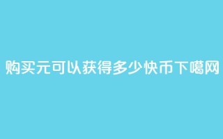 购买1元可以获得多少快币？