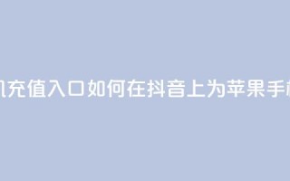 抖音苹果手机充值入口 - 如何在抖音上为苹果手机充值!