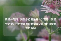 流量卡免费，流量卡免费送是什么套路，流量卡免费，开启无限畅游新纪元亿乐社区低价自营货源站