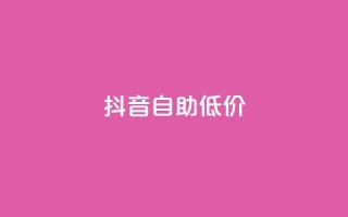 抖音自助低价,24小时抖音业务低价 - 抖音真人粉丝价格 - 24小时砍价助力网