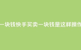 快手买站一块钱1000 - 快手买卖一块钱1000是这样操作的~