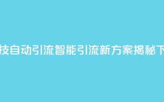 黑科技自动引流(智能引流新方案揭秘)
