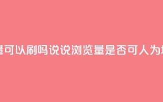 qq说说浏览量可以刷吗(QQ说说浏览量是否可人为增加？)