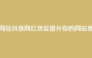 抖音推广网站(抖音网红效应：提升你的网站推广)