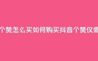 抖音一元100个赞怎么买 - 如何购买抖音100个赞仅需1元!