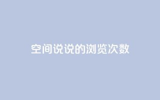 qq空间说说的浏览次数,王者荣耀主页赞自助平台 - 一块钱一千播放量 - 刷粉网站代理怎么做