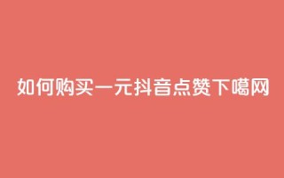 如何购买一元抖音点赞