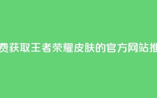 免费获取王者荣耀皮肤的官方网站推荐