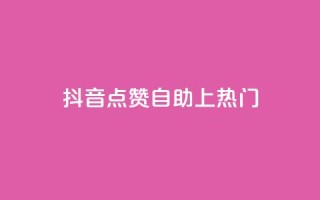 抖音点赞自助上热门 - 如何让抖音视频点赞自助上热门!