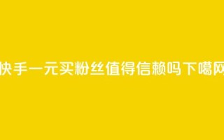 快手一元买粉丝值得信赖吗？