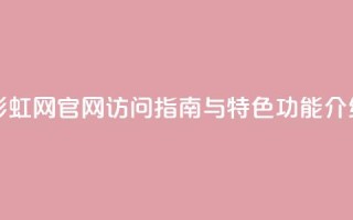 彩虹网官网访问指南与特色功能介绍