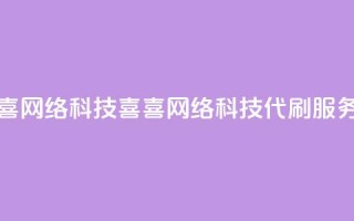 dy代刷喜喜网络科技(喜喜网络科技dy代刷服务)