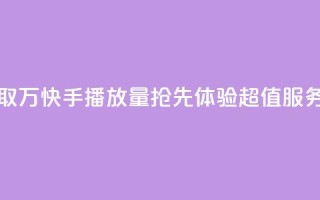 免费获取1万快手播放量，抢先体验超值服务