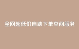 全网超低价自助下单QQ空间服务