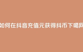 如何在抖音充值1元获得10抖币