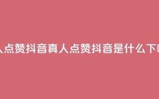 dy真人点赞抖音(dy真人点赞抖音是什么？)