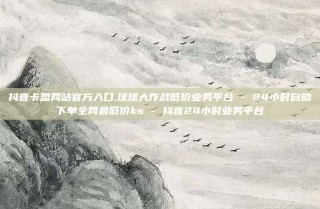 抖音卡盟网站官方入口,球球大作战低价业务平台 - 24小时自助下单全网最低价ks - 抖音24小时业务平台