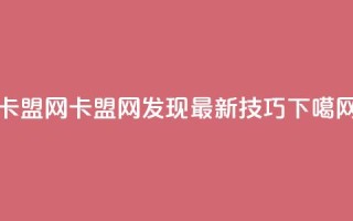 卡盟网(卡盟网：发现最新SEO技巧)