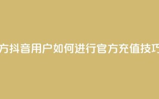抖音充值官方ios - 抖音iOS用户如何进行官方充值技巧详解!