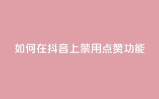 如何在抖音上禁用点赞功能