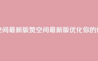 Q赞空间最新版(Q赞空间最新版：优化你的SEO体验)