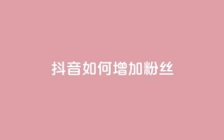 抖音如何增加粉丝,全网低价下单平台 - 抖音点赞免费点赞软件 - 空间浏览24小时自助下单