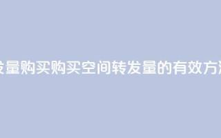 QQ空间转发量购买 - 购买QQ空间转发量的有效方法~