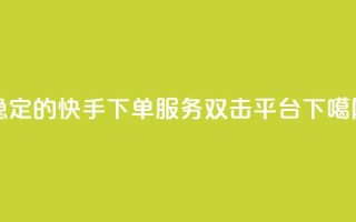 稳定的快手ks下单服务-双击平台