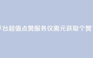 1元100赞平台 - 超值点赞服务仅需1元获取100个赞!
