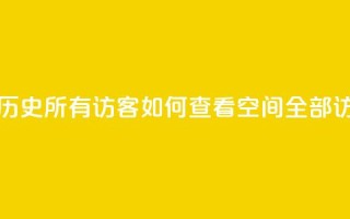 qq空间怎么查看历史所有访客 - 如何查看qq空间全部访客记录!