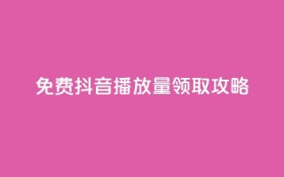 免费抖音1000播放量领取攻略
