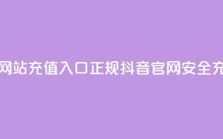 抖音充值官方网站充值入口(正规抖音官网-安全充值入口)