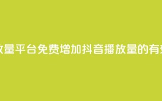 抖音免费播放量平台(免费增加抖音播放量的有效平台)