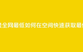 qq空间快速秒赞全网最低 - 如何在QQ空间快速获取最低秒赞？!