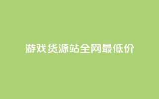 游戏货源站全网最低价,抖音全网最低价业务 - 抖音全网最低价业务 - 免费领快手1000播放的网站