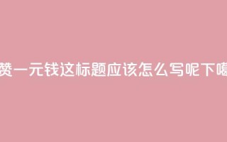 500个赞一元钱，这标题应该怎么写呢？