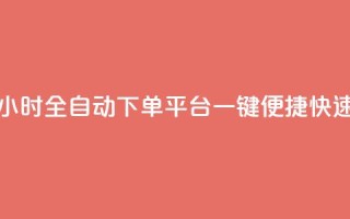 24小时业务自动下单平台 - 24小时全自动下单平台——一键便捷快速下单的理想选择~
