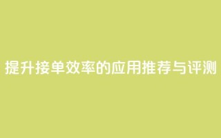 提升接单效率的应用推荐与评测