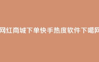 网红商城下单app - 快手热度软件