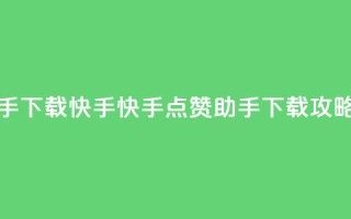 点赞助手app下载快手 - 快手点赞助手APP下载攻略~