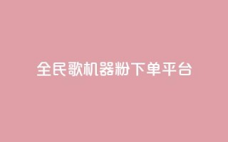 全民K歌机器粉下单平台 - 全民K歌机器粉购物平台，畅享随时点歌狂欢~