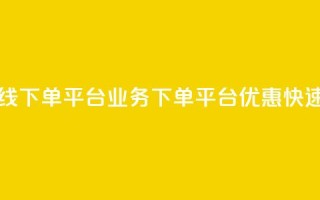 ks业务在线下单平台(ks业务下单平台优惠快速)