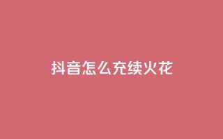 抖音怎么充svip续火花 - 抖音会员续费攻略：轻松充值SVIP，尽享火花特权!