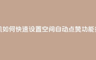 手机如何快速设置QQ空间自动点赞功能指南