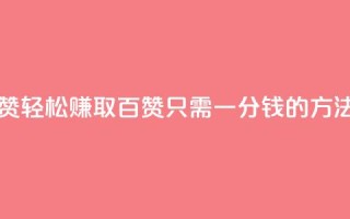 ks一分钱一百赞 - 轻松赚取百赞只需一分钱的方法揭秘!
