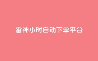 雷神24小时自动下单平台,qq空间访客量增加器 - 卡盟刷网课低价 - qq业务卡盟网站最低价