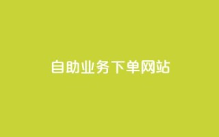 dy自助业务下单网站 - dy自助业务下单平台排名大比拼!