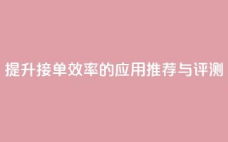 提升接单效率的应用推荐与评测